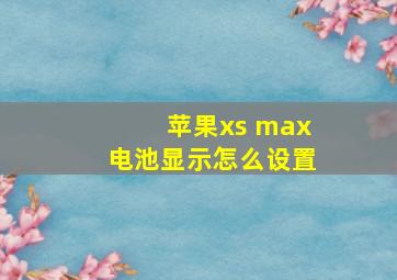 苹果xs max电池显示怎么设置